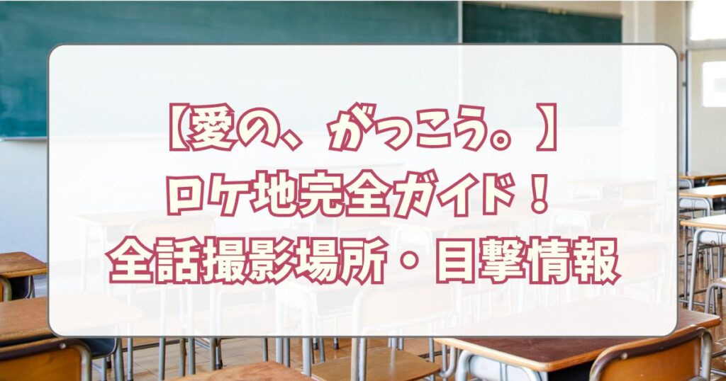 【愛の、がっこう。】 ロケ地完全ガイド！ 全話撮影場所・目撃情報
