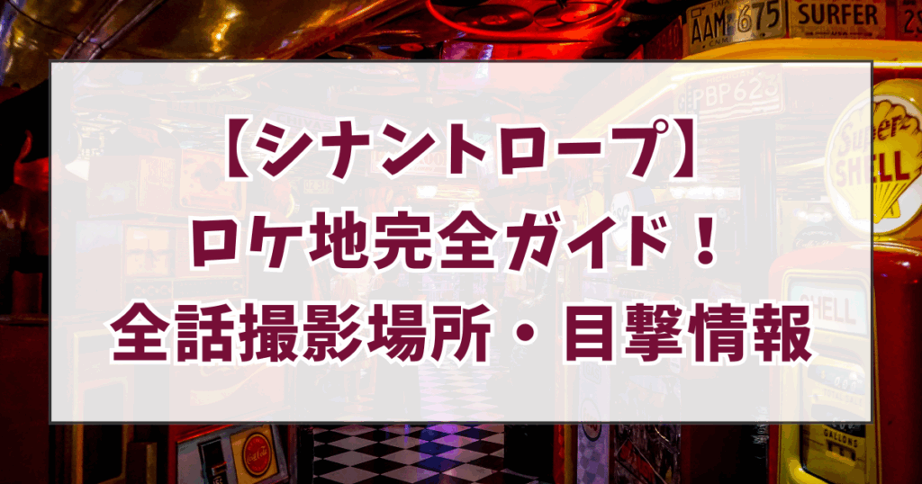 【シナントロープ】ロケ地完全ガイド！撮影場所のアクセス・目撃情報まとめ